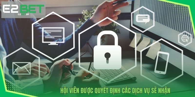 Quyền Riêng Tư – Cam Kết Bảo Mật Thông Tin Tại E2BET 3 Hội viên được quyết định các dịch vụ sẽ nhận