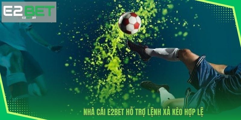 Nhà cái E2BET hỗ trợ lệnh xả kèo hợp lệ