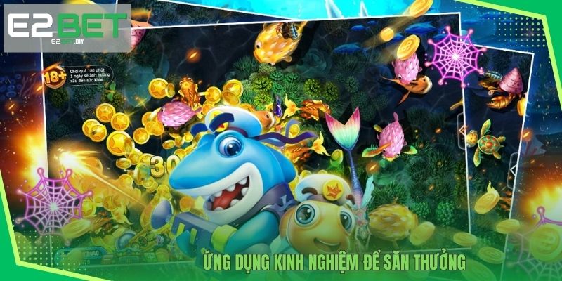 Vua Bắn Cá – Săn Thưởng Đỉnh Cao Dưới Lòng Đại Dương Tại E2BET 4 Ứng dụng kinh nghiệm để săn thưởng